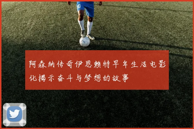 阿森纳传奇伊恩赖特早年生活电影化揭示奋斗与梦想的故事