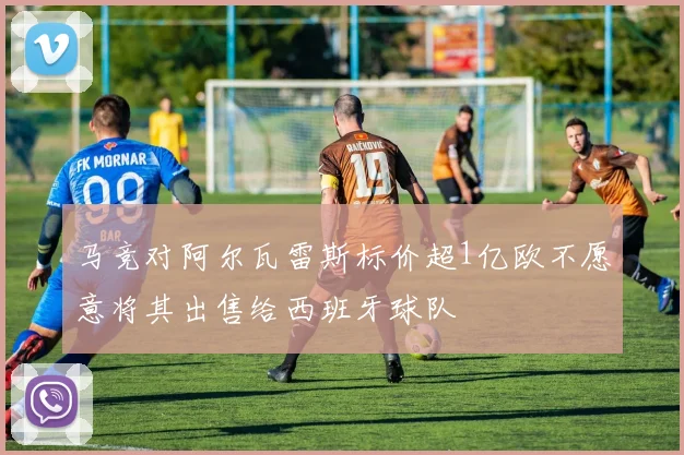 马竞对阿尔瓦雷斯标价超1亿欧不愿意将其出售给西班牙球队