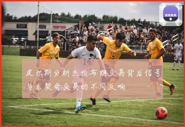 皮尔斯分析杰伦布朗交易背后信号与东契奇交易的不同反响