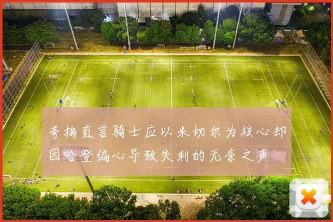 夸梅直言骑士应以米切尔为核心却因哈登偏心导致失利的无奈之声
