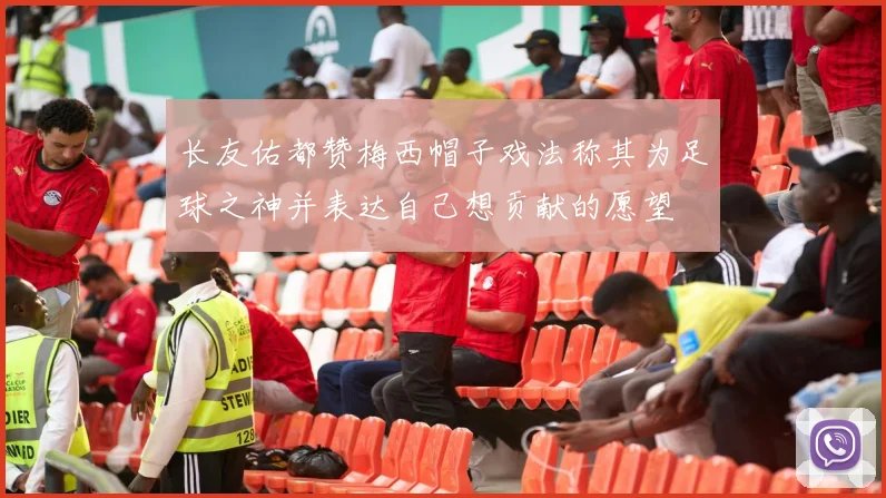 长友佑都赞梅西帽子戏法称其为足球之神并表达自己想贡献的愿望