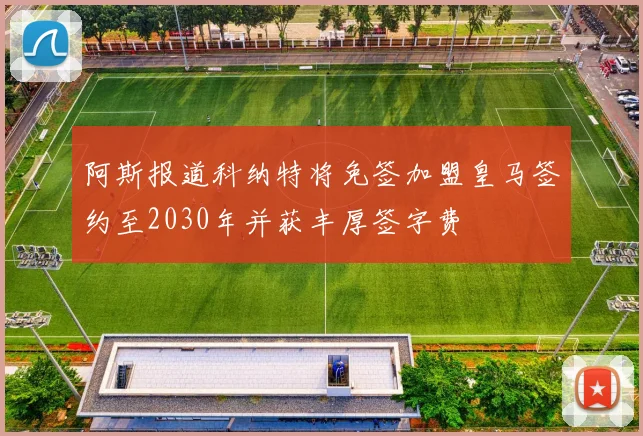 阿斯报道科纳特将免签加盟皇马签约至2030年并获丰厚签字费