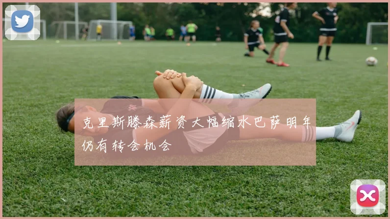 克里斯滕森薪资大幅缩水巴萨明年仍有转会机会