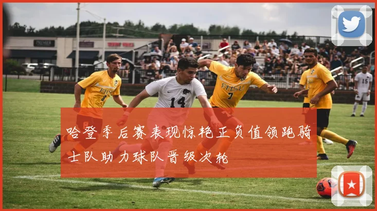 哈登季后赛表现惊艳正负值领跑骑士队助力球队晋级次轮